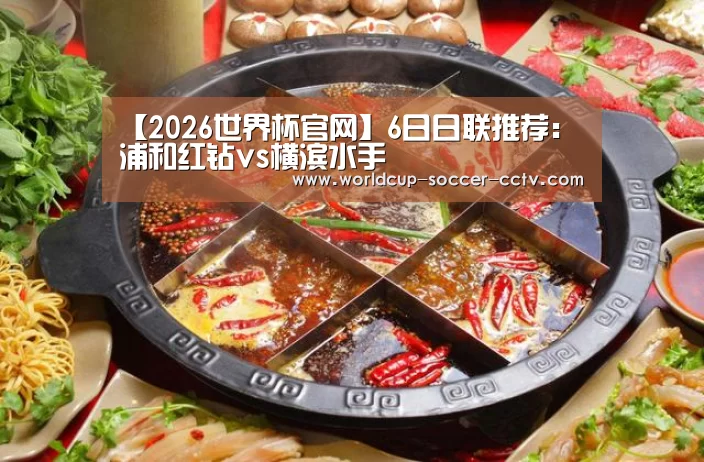【2026世界杯官网】6日日联推荐：浦和红钻vs横滨水手