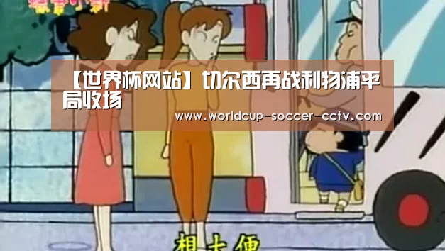 【世界杯网站】切尔西再战利物浦平局收场(图2) 世界杯网站